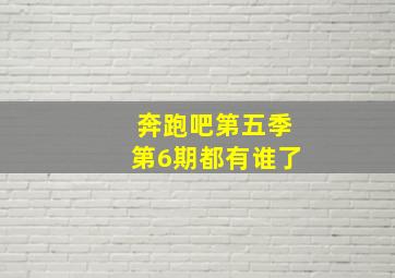 奔跑吧第五季第6期都有谁了