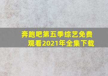 奔跑吧第五季综艺免费观看2021年全集下载