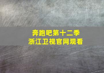 奔跑吧第十二季浙江卫视官网观看