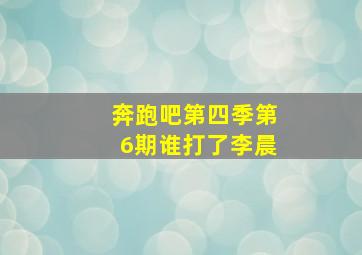 奔跑吧第四季第6期谁打了李晨