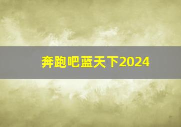 奔跑吧蓝天下2024