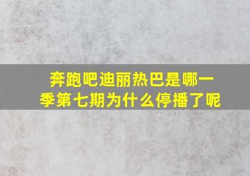 奔跑吧迪丽热巴是哪一季第七期为什么停播了呢