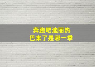 奔跑吧迪丽热巴来了是哪一季