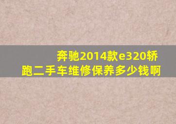 奔驰2014款e320轿跑二手车维修保养多少钱啊