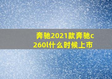 奔驰2021款奔驰c260l什么时候上市