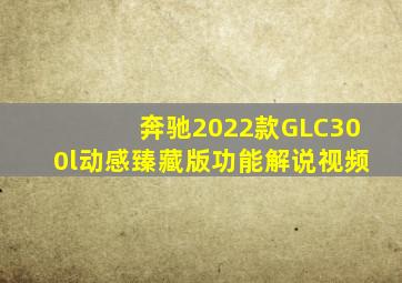 奔驰2022款GLC300l动感臻藏版功能解说视频