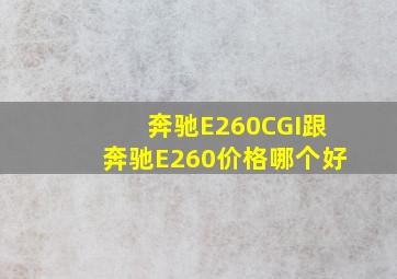 奔驰E260CGI跟奔驰E260价格哪个好