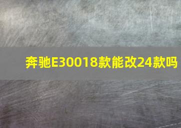 奔驰E30018款能改24款吗