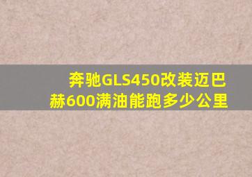 奔驰GLS450改装迈巴赫600满油能跑多少公里