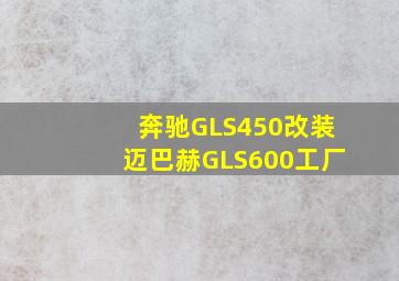 奔驰GLS450改装迈巴赫GLS600工厂