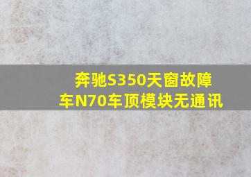 奔驰S350天窗故障车N70车顶模块无通讯