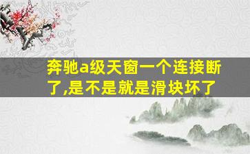 奔驰a级天窗一个连接断了,是不是就是滑块坏了