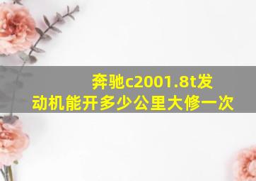 奔驰c2001.8t发动机能开多少公里大修一次