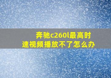 奔驰c260l最高时速视频播放不了怎么办