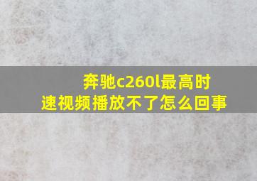 奔驰c260l最高时速视频播放不了怎么回事