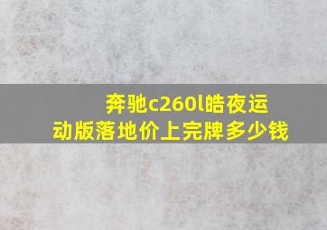 奔驰c260l皓夜运动版落地价上完牌多少钱