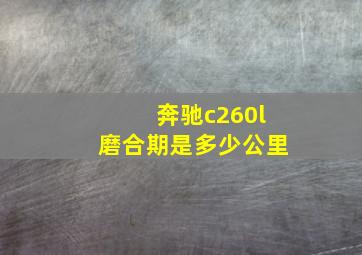 奔驰c260l磨合期是多少公里