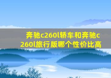 奔驰c260l轿车和奔驰c260l旅行版哪个性价比高