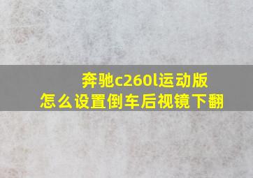 奔驰c260l运动版怎么设置倒车后视镜下翻