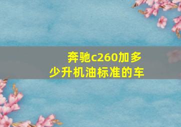 奔驰c260加多少升机油标准的车