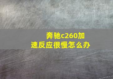 奔驰c260加速反应很慢怎么办