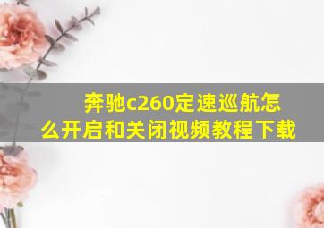 奔驰c260定速巡航怎么开启和关闭视频教程下载