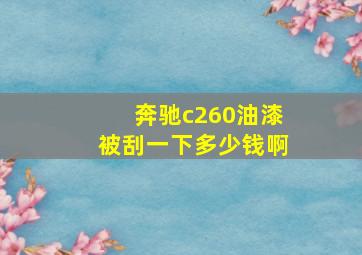 奔驰c260油漆被刮一下多少钱啊