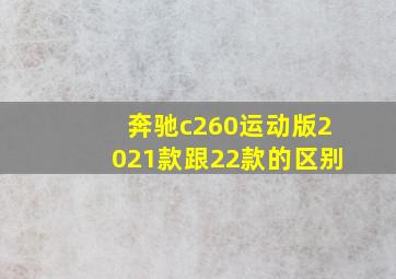 奔驰c260运动版2021款跟22款的区别