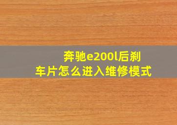 奔驰e200l后刹车片怎么进入维修模式