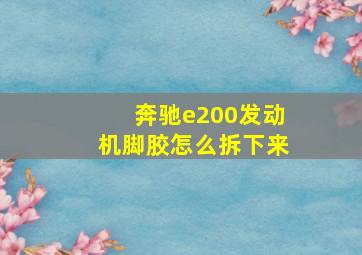 奔驰e200发动机脚胶怎么拆下来