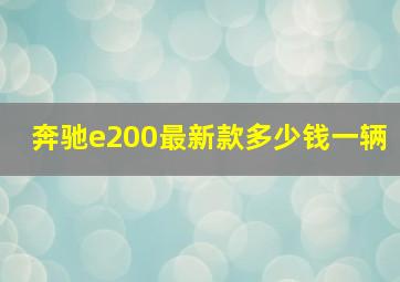 奔驰e200最新款多少钱一辆