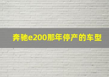 奔驰e200那年停产的车型