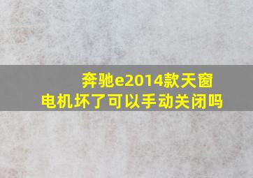 奔驰e2014款天窗电机坏了可以手动关闭吗