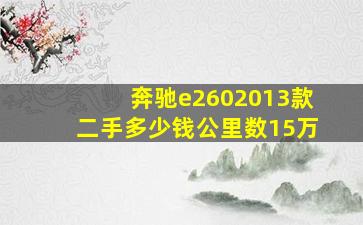 奔驰e2602013款二手多少钱公里数15万