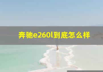 奔驰e260l到底怎么样