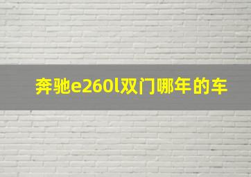 奔驰e260l双门哪年的车