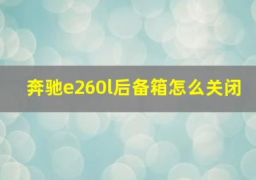 奔驰e260l后备箱怎么关闭