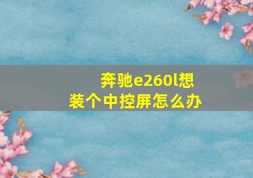 奔驰e260l想装个中控屏怎么办