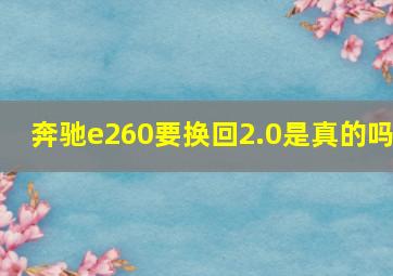 奔驰e260要换回2.0是真的吗