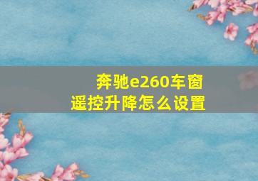 奔驰e260车窗遥控升降怎么设置