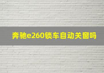 奔驰e260锁车自动关窗吗