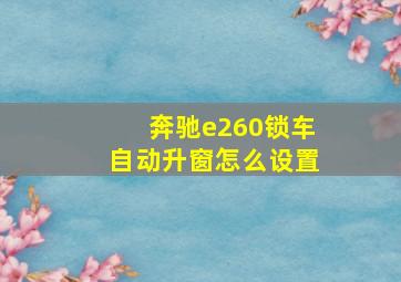 奔驰e260锁车自动升窗怎么设置