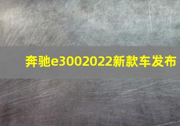 奔驰e3002022新款车发布