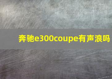 奔驰e300coupe有声浪吗