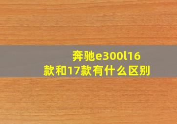 奔驰e300l16款和17款有什么区别