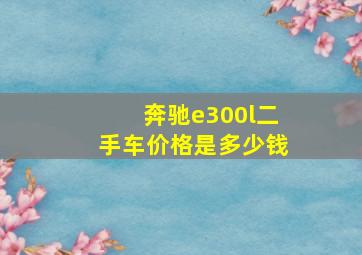 奔驰e300l二手车价格是多少钱