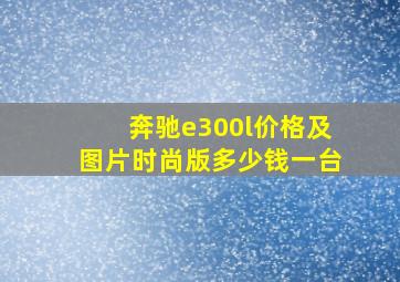 奔驰e300l价格及图片时尚版多少钱一台