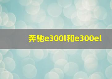 奔驰e300l和e300el