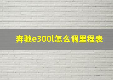 奔驰e300l怎么调里程表