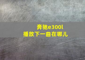 奔驰e300l播放下一曲在哪儿